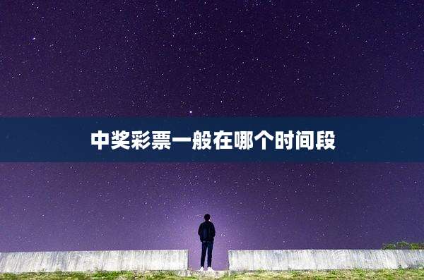 中奖彩票一般在哪个时间段