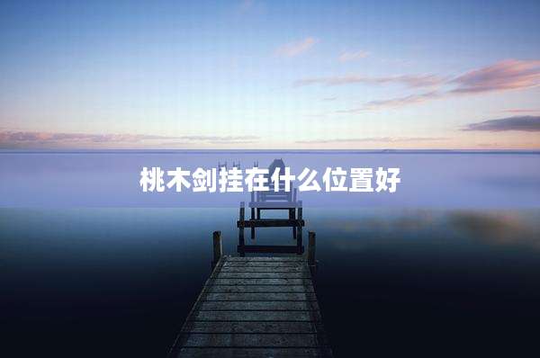 桃木剑挂在什么位置好