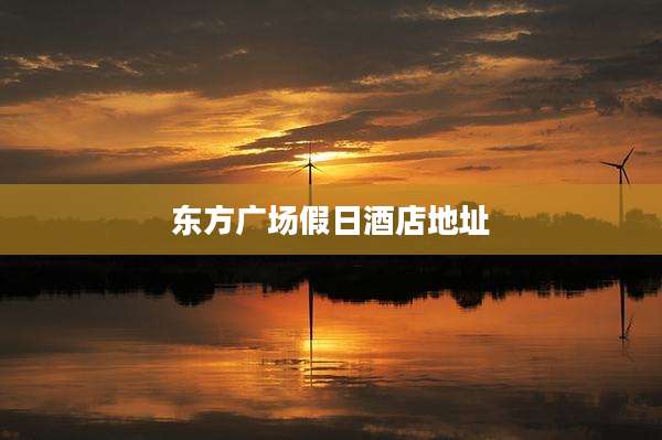 东方广场假日酒店地址