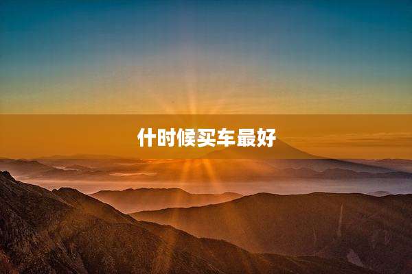 什时候买车最好