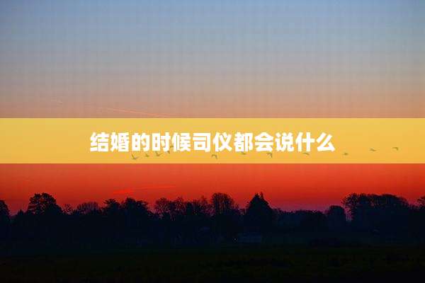 结婚的时候司仪都会说什么