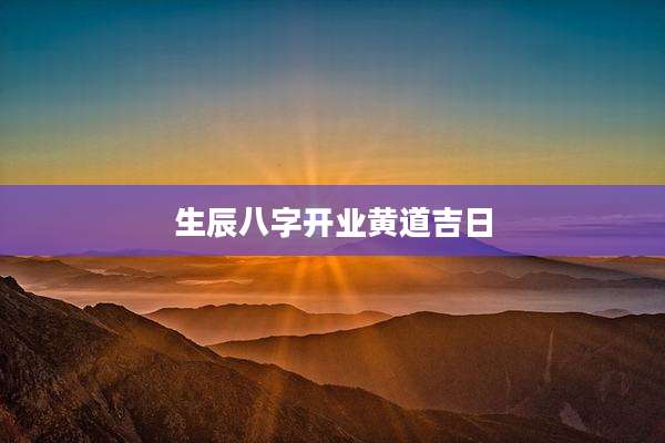 生辰八字开业黄道吉日