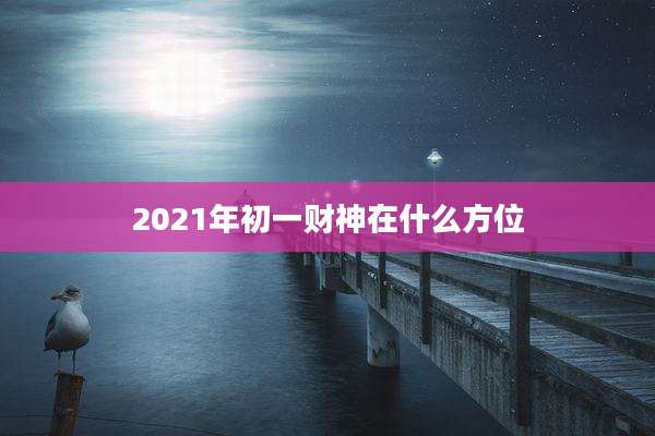 2021年初一财神在什么方位