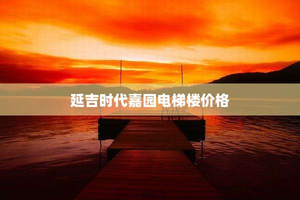 延吉时代嘉园电梯楼价格