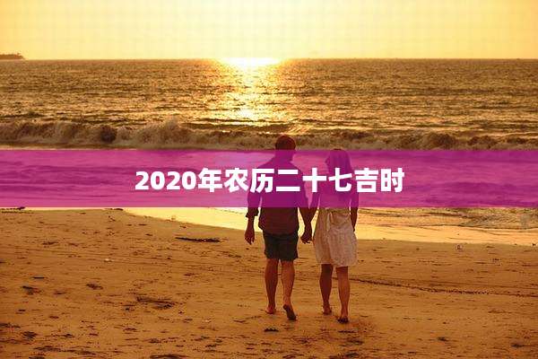 2020年农历二十七吉时