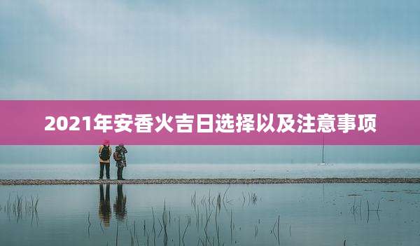 2021年安香火吉日选择以及注意事项