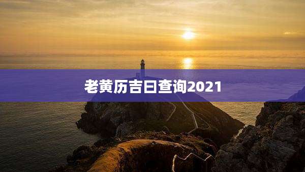 老黄历吉曰查询2021