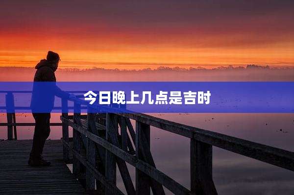 今日晚上几点是吉时
