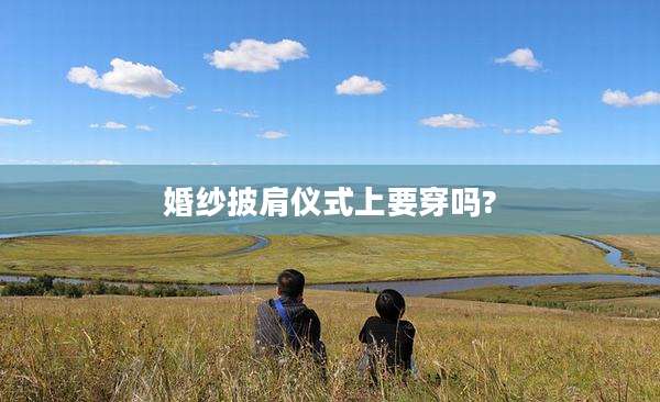 婚纱披肩仪式上要穿吗?