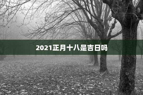 2021正月十八是吉日吗