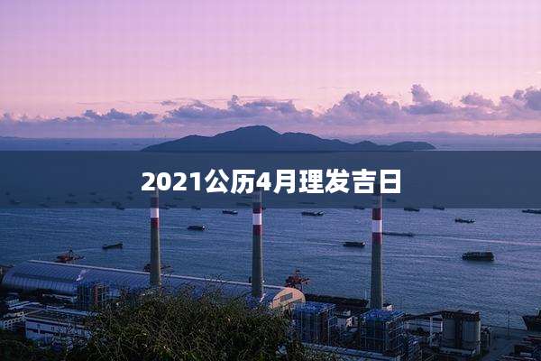 2021公历4月理发吉日