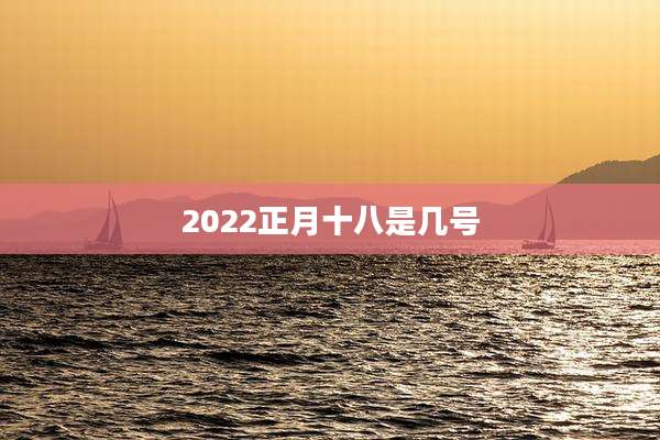 2022正月十八是几号
