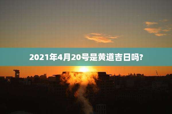 2021年4月20号是黄道吉日吗?