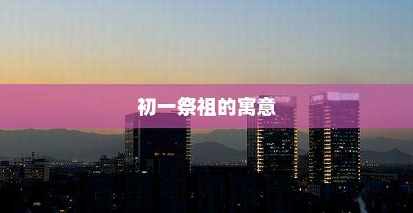 初一祭祖的寓意