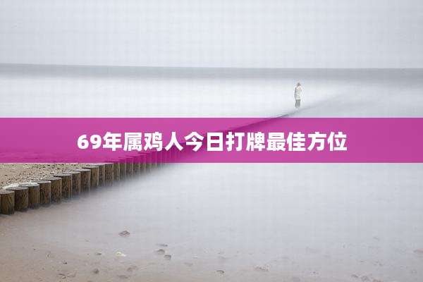 69年属鸡人今日打牌最佳方位