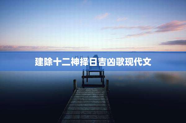 建除十二神择日吉凶歌现代文