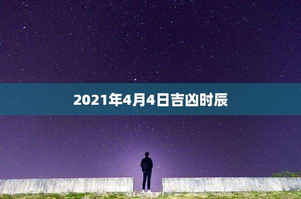2021年4月4日吉凶时辰