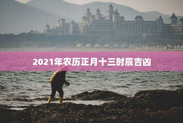 2021年农历正月十三时辰吉凶