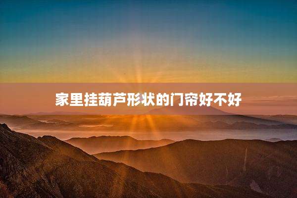 家里挂葫芦形状的门帘好不好