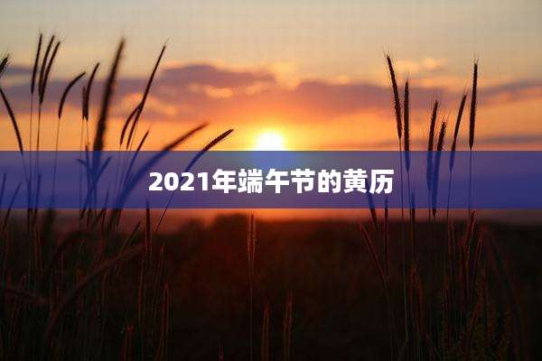 2021年端午节的黄历
