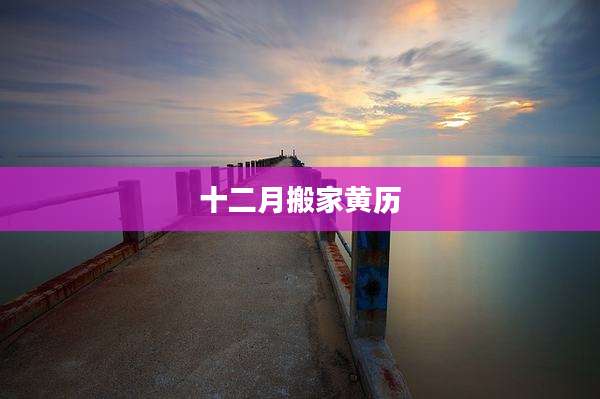 十二月搬家黄历