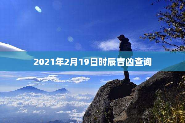 2021年2月19日时辰吉凶查询