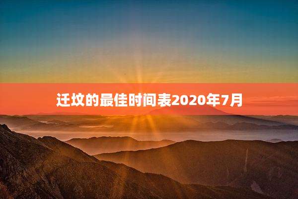 迁坟的最佳时间表2020年7月