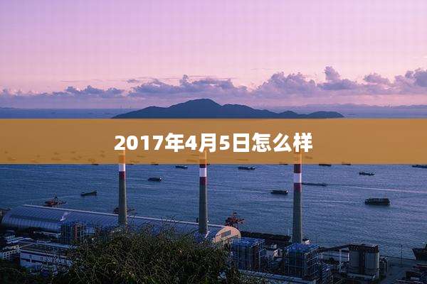 2017年4月5日怎么样