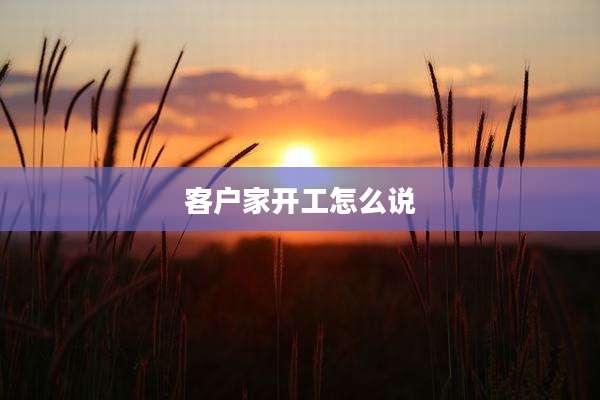 客户家开工怎么说