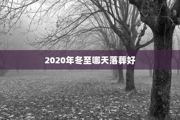 2020年冬至哪天落葬好