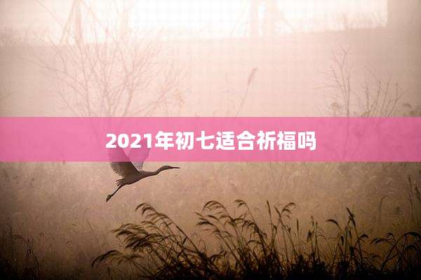 2021年初七适合祈福吗