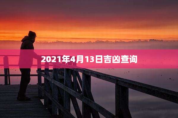 2021年4月13日吉凶查询