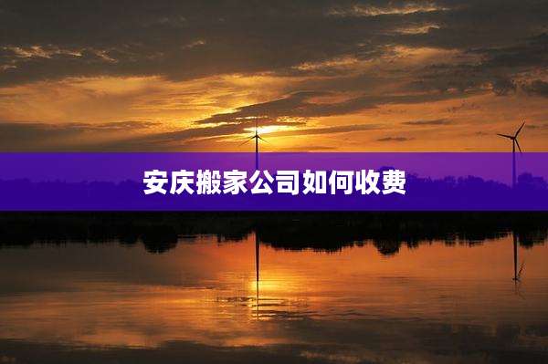 安庆搬家公司如何收费