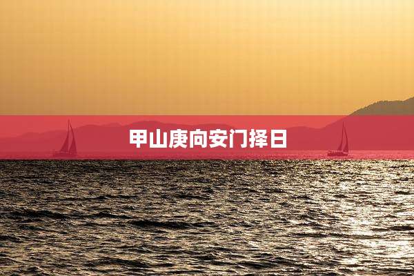 甲山庚向安门择日