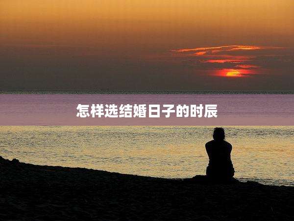 怎样选结婚日子的时辰