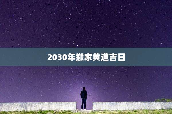 2030年搬家黄道吉日