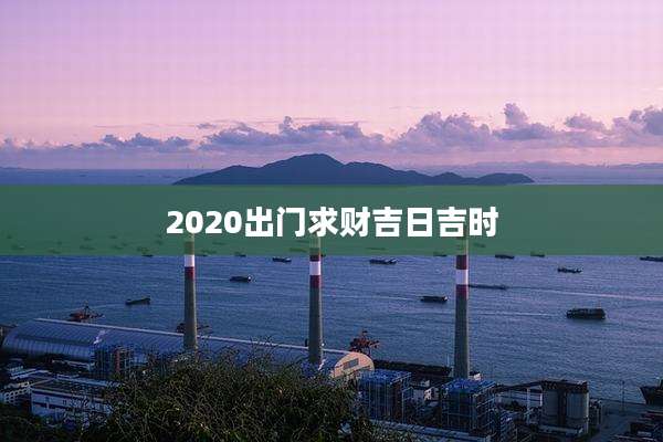 2020出门求财吉日吉时