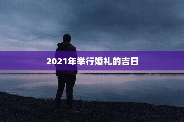 2021年举行婚礼的吉日