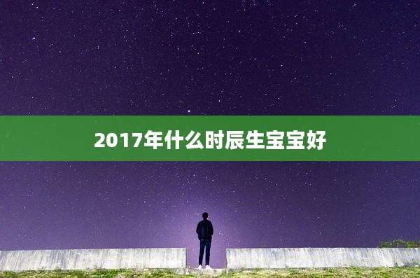 2017年什么时辰生宝宝好