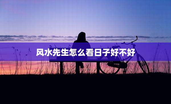 风水先生怎么看日子好不好