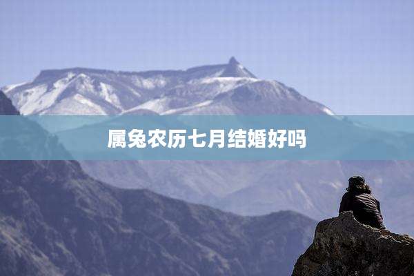 属兔农历七月结婚好吗