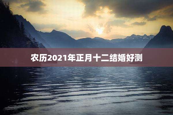 农历2021年正月十二结婚好测