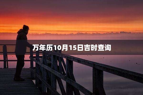 万年历10月15日吉时查询