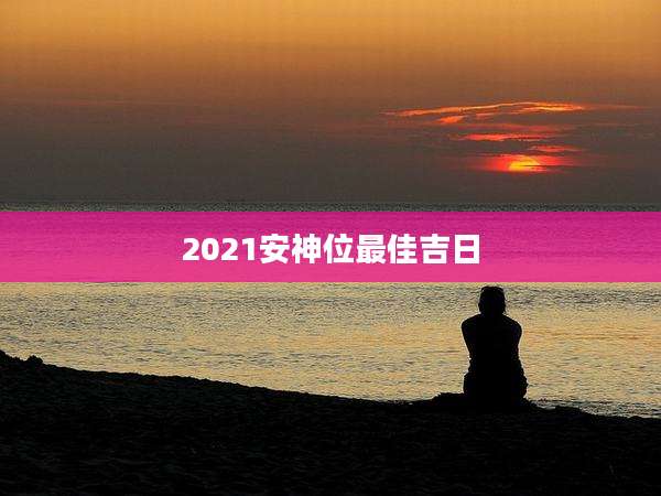 2021安神位最佳吉日