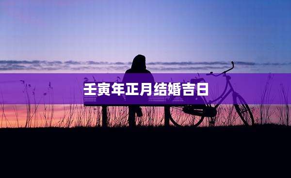 壬寅年正月结婚吉日