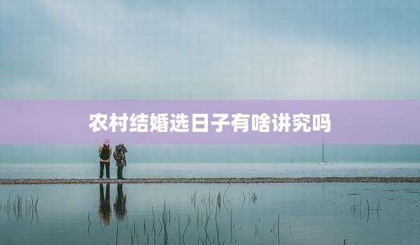 农村结婚选日子有啥讲究吗
