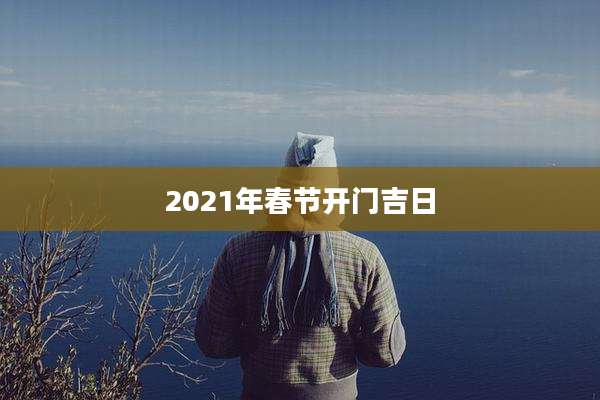 2021年春节开门吉日