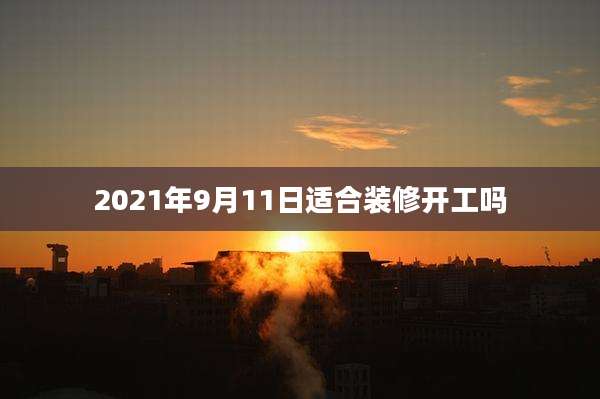 2021年9月11日适合装修开工吗