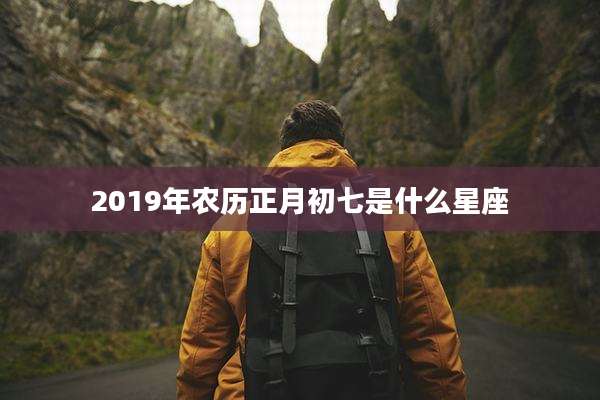 2019年农历正月初七是什么星座