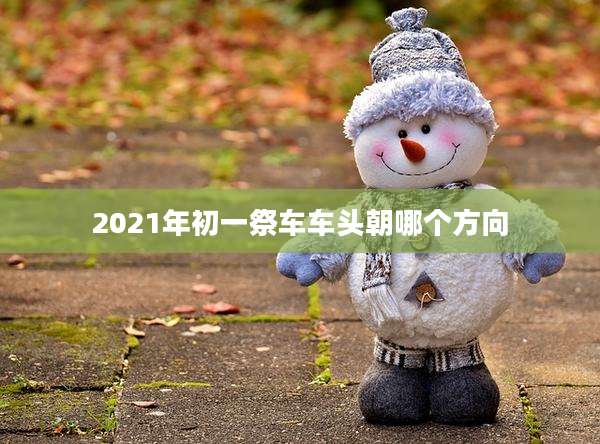 2021年初一祭车车头朝哪个方向